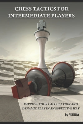 Chess Tactics for Intermediate Players: Improve your Calculation and Dynamic play in an effective way Paperback Independently Published