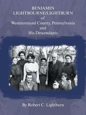 Benjamin Lightbourne/Lightburn of Westmoreland County, Pennsylvania and His Descendants by Lightburn, Robert C.