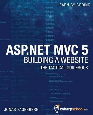 ASP.NET MVC 5 - Building a Website with Visual Studio 2015 and C Sharp: The Tactical Guidebook by Fagerberg, Jonas