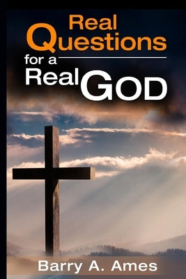 Real Questions for a Real God by Ames, Barry A.