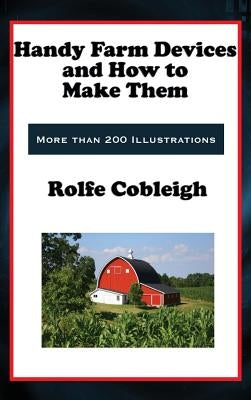 Handy Farm Devices and How to Make Them by Cobleigh, Rolfe