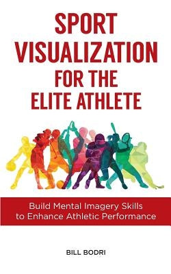 Sport Visualization for the Elite Athlete: Build Mental Imagery Skills to Enhance Athletic Performance by Bodri, Bill