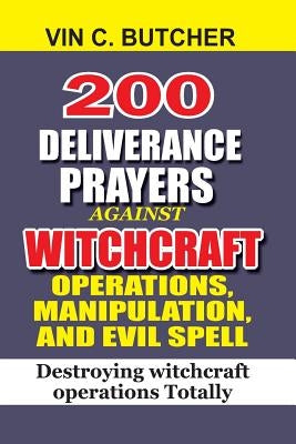 200 Deliverance Prayers Against Witchcraft Operations, Manipulation, And Evil: Destroying witchcraft operations Totally by Butcher, Vin C.