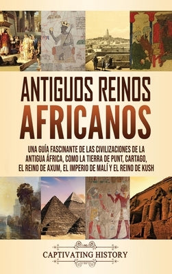 Antiguos reinos africanos: Una guía fascinante de las civilizaciones de la antigua África, como la tierra de Punt, Cartago, el Reino de Axum, el by History, Captivating