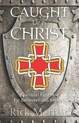 Caught Up In Christ: Spiritual First-Aid for Believers and Seekers by Merfeld, Rick