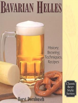 Bavarian Helles: History, Brewing Techniques, Recipes Paperback Brewers Publications