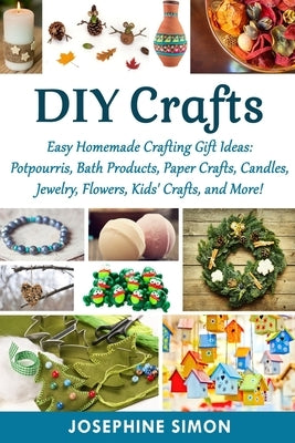 DIY Crafts: Easy Homemade Crafting Ideas: Potpourris, Bath Products, Holiday Crafts, Candles, Jewelry, Flowers, Kid's Crafts, and by Simon, Josephine