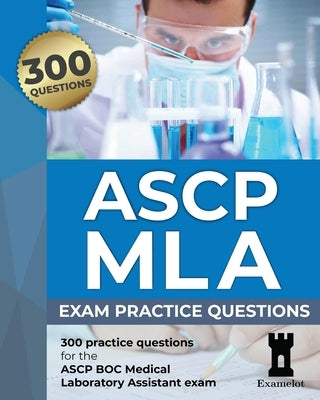 ASCP MLA Exam: Practice Questions by Team, The Examelot