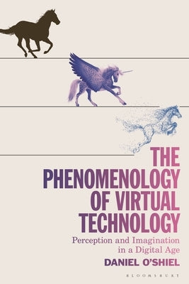 The Phenomenology of Virtual Technology: Perception and Imagination in a Digital Age by O'Shiel, Daniel