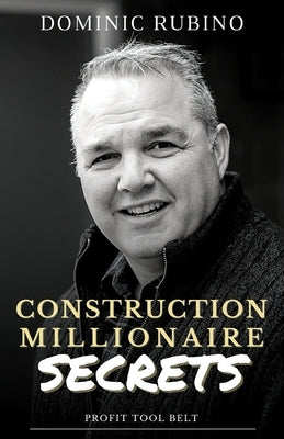 Construction Millionaire Secrets: How to build a million or multimillion-dollar contracting business the smart way. by Rubino, Dominic