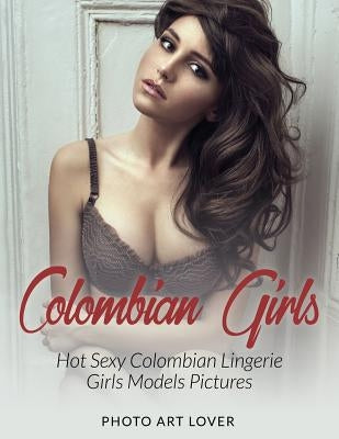 Colombian Girls: Hot Sexy Colombian Lingerie Girls Models Pictures Paperback Createspace Independent Publishing Platform