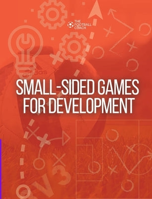 Small-Sided Games for Development: Developing Players through Small-Sided Games by Thefootballcoach