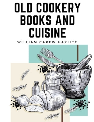 Old Cookery Books and Cuisine by William Carew Hazlitt