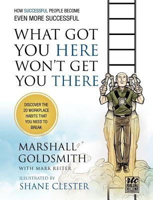 What Got You Here Won't Get You There: How Successful People Become Even More Successful: Round Table Comics Paperback Writers of the Round Table Press
