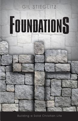 Foundations: Building a Solid Christian Life by Stieglitz, Gil