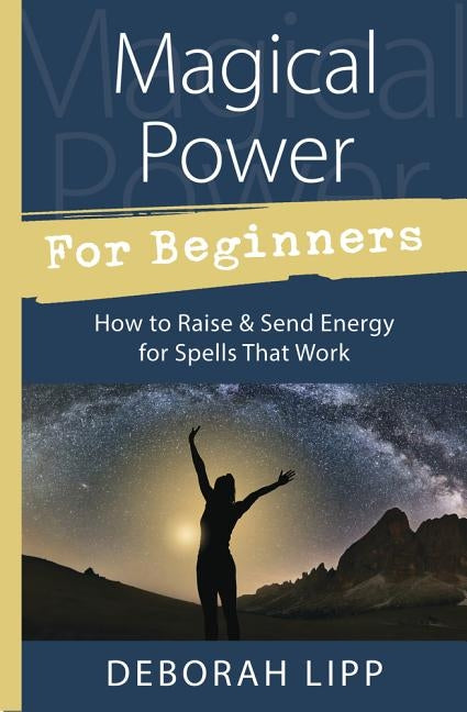Magical Power for Beginners: How to Raise & Send Energy for Spells That Work by Lipp, Deborah