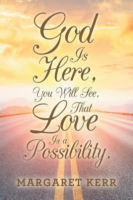 God Is Here, You Will See, That Love Is a Possibility. by Kerr, Margaret