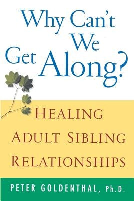 Why Can't We Get Along?: Healing Adult Sibling Relationships by Goldenthal, Peter