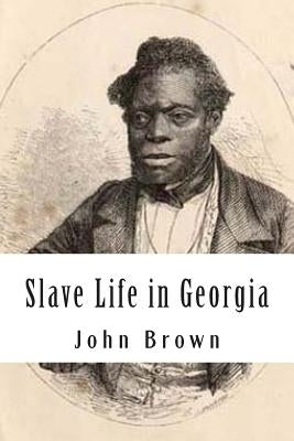 Slave Life in Georgia: A Narrative of the Life, Sufferings, and Escape of John Brown, a Fugitive Slave, Now in England Paperback Createspace Independent Publishing Platform
