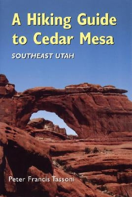 A Hiking Guide to Cedar Mesa: Southeast Utah by Tassoni, Peter Francis