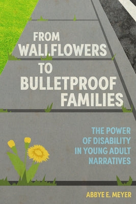 From Wallflowers to Bulletproof Families: The Power of Disability in Young Adult Narratives Paperback University Press of Mississippi