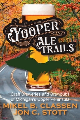 Yooper Ale Trails: Craft Breweries and Brewpubs of Michigan's Upper Peninsula Paperback Modern History Press
