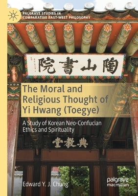 The Moral and Religious Thought of Yi Hwang (Toegye): A Study of Korean Neo-Confucian Ethics and Spirituality by Chung, Edward Y. J.