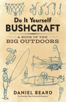 Do It Yourself Bushcraft: A Book of the Big Outdoors by Beard, Daniel