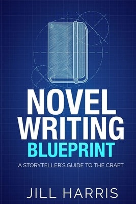Novel Writing Blueprint: A storytellers guide to the craft by Harris, Jill