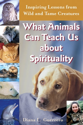 What Animals Can Teach Us about Spirituality: Inspiring Lessons from Wild and Tame Creatures by Guerrero, Diana L.