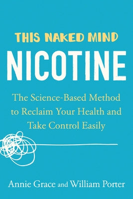 This Naked Mind: Nicotine: The Science-Based Method to Reclaim Your Health and Take Control Easily by Grace, Annie