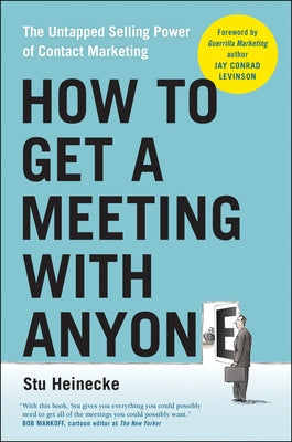 How to Get a Meeting with Anyone: The Untapped Selling Power of Contact Marketing by Heinecke, Stu