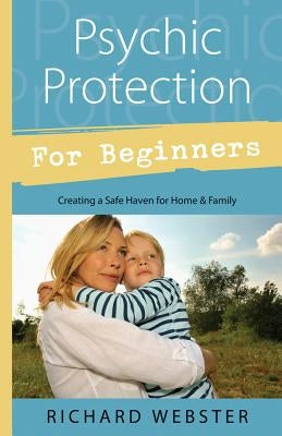 Psychic Protection for Beginners: Creating a Safe Haven for Home & Family by Webster, Richard