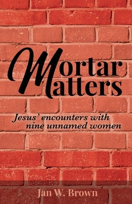 Mortar Matters: Jesus' encounters with nine unnamed women Paperback Trilogy Christian Publishing
