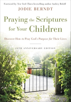 Praying the Scriptures for Your Children 20th Anniversary Edition: Discover How to Pray God's Purpose for Their Lives by Berndt, Jodie