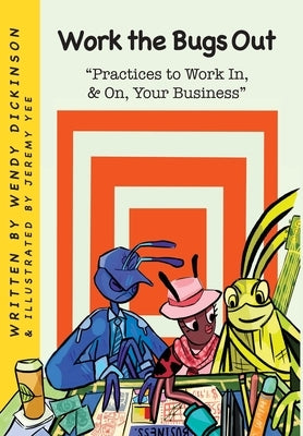 Work the Bugs Out: Practices to Work In, and On, Your Business by Dickinson, Wendy