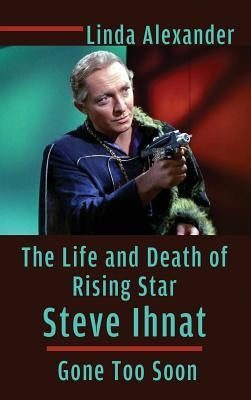 The Life and Death of Rising Star Steve Ihnat - Gone Too Soon (Hardback) by Alexander, Linda