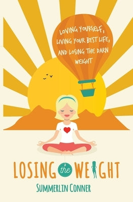 Losing the Weight: Loving Yourself, Living Your Best Life, and Losing the Darn Weight by Conner, Summerlin