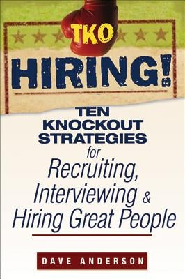 TKO Hiring!: Ten Knockout Strategies for Recruiting, Interviewing, and Hiring Great People by Anderson, Dave