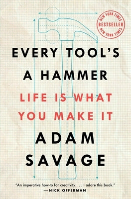 Every Tool's a Hammer: Life Is What You Make It by Savage, Adam