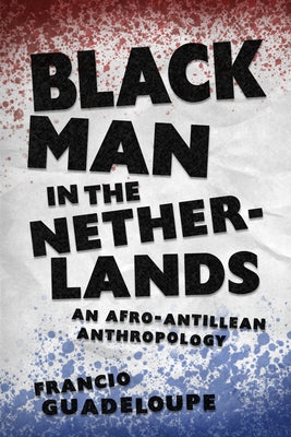 Black Man in the Netherlands: An Afro-Antillean Anthropology by Guadeloupe, Francio