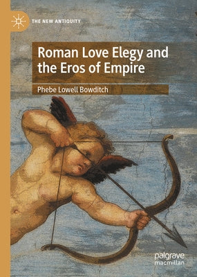 Roman Love Elegy and the Eros of Empire by Bowditch, Phebe Lowell