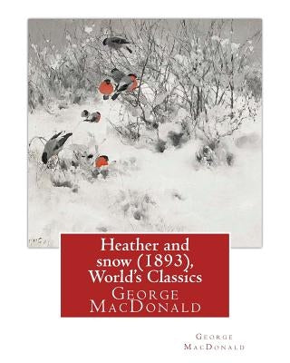 Heather and snow (1893), By George MacDonald (World's Classics): George MacDonald (10 December 1824 - 18 September 1905) was a Scottish author, poet, Paperback Createspace Independent Publishing Platform