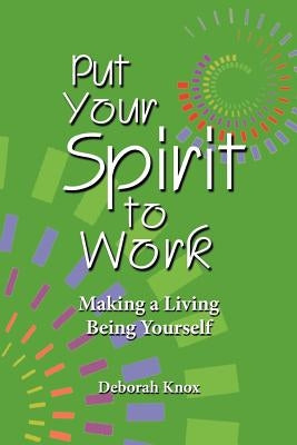 Put Your Spirit to Work: Making a Living Being Yourself by Knox, Deborah