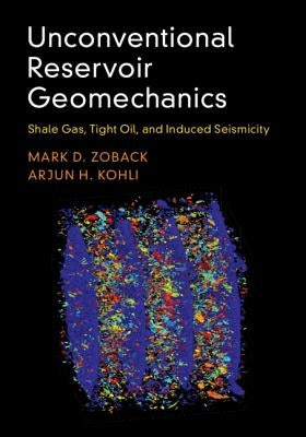 Unconventional Reservoir Geomechanics: Shale Gas, Tight Oil, and Induced Seismicity by Zoback, Mark D.