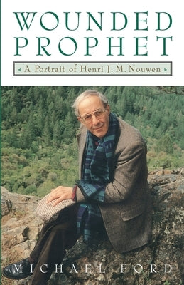 Wounded Prophet: A Portrait of Henri J.M. Nouwen by Ford, Michael