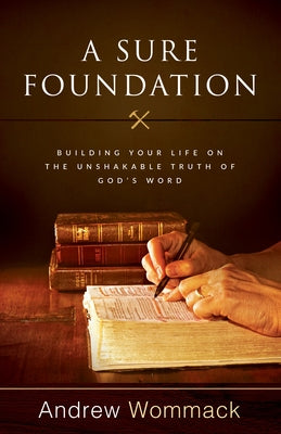 A Sure Foundation: Building Your Life on the Unshakable Truth of God's Word by Wommack, Andrew