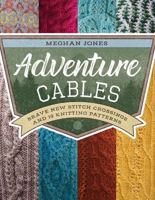 Adventure Cables: Brave New Stitch Crossings and 19 Knitting Patterns by Jones, Meghan