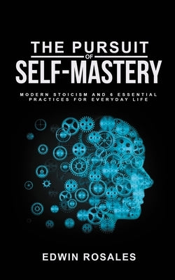 The Pursuit of Self Mastery: Modern Stoicism and 6 Essential Practices for Everyday Life Paperback Independently Published