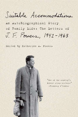 Suitable Accommodations: An Autobiographical Story of Family Life: The Letters of J. F. Powers, 1942-1963 by Powers, J. F.